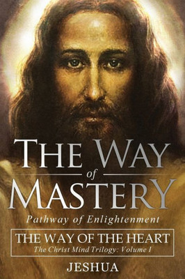 The Way Of Mastery, Pathway Of Enlightenment : The Way Of The Heart: The Christ Mind Trilogy
