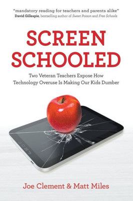 Screen Schooled : Two Veteran Teachers Expose How Technology Overuse Is Making Our Dummer