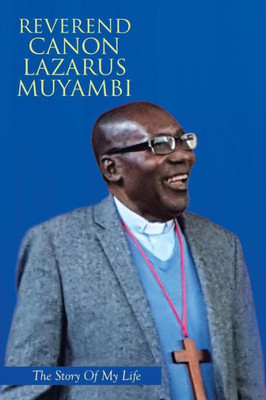 Reverend Canon Lazarus Muyambi : The Story Of My Life