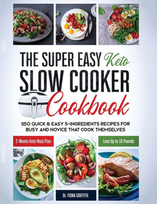 The Super Easy Keto Slow Cooker Cookbook : 250 Quick & Easy 5-Ingredients Recipes For Busy And Novice That Cook Themselves | 2-Weeks Keto Meal Plan - Lose Up To 16 Pounds