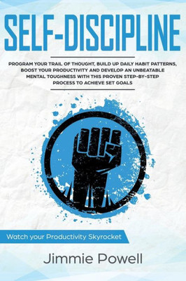 Self-Discipline : Control Your Trail Of Thought, Build Up Daily Habit, Develop An Unbeatable Mental Toughness And Willpower, Boost Your Self-Esteem