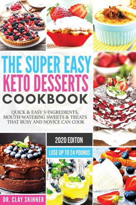 The Super Easy Keto Desserts Cookbook : Quick & Easy 5-Ingredients, Mouth-Watering Sweets & Treats That Busy And Novice Can Cook | Lose Up To 24 Pounds