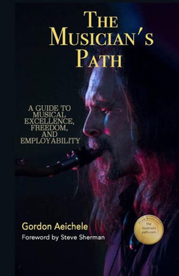 The Musician'S Path : A Guide To Music Excellence, Freedom And Employability