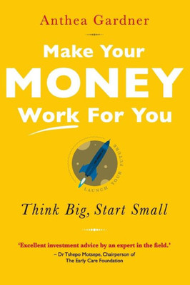 Make Your Money Work For You : Think Big, Start Small