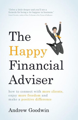 The Happy Financial Adviser : How To Connect With More Clients, Enjoy More Freedom And Make A Positive Difference