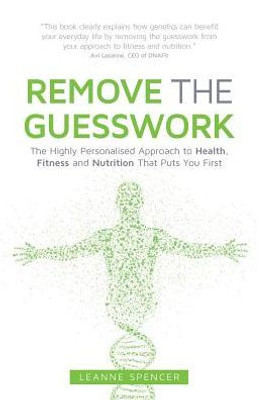 Remove The Guesswork : The Highly Personalised Approach To Health, Fitness And Nutrition That Puts You First