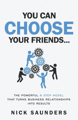 You Can Choose Your Friends : The 6 Key Skills That Turn Business Relationships Into Results