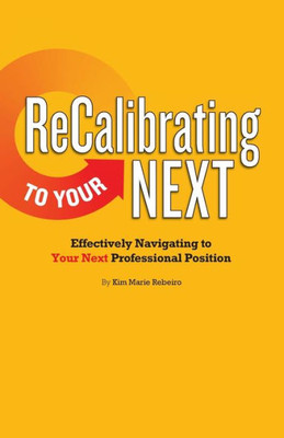 Recalibrating To Your Next : Effectively Navigating To Your Next Professional Position