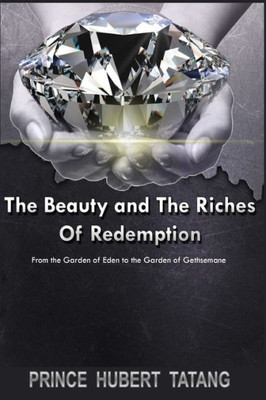 The Beauty And The Riches Of Redemption : From The Garden Of Eden To The Garden Of Gethsemane