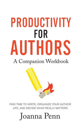 Productivity For Authors Workbook : Find Time To Write, Organize Your Author Life, And Decide What Really Matters