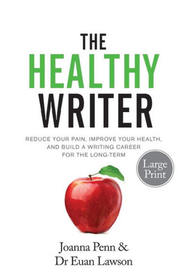 The Healthy Writer Large Print Edition : Reduce Your Pain, Improve Your Health, And Build A Writing Career For The Long Term