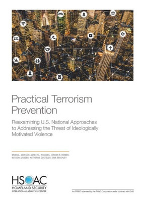 Practical Terrorism Prevention : Reexamining U.S. National Approaches To Addressing The Threat Of Ideologically Motivated Violence