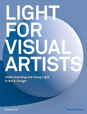 Light For Visual Artists Second Edition : Understanding And Using Light In Art & Design