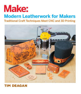 Modern Leatherwork For Makers : Traditional Craft Techniques Meet Cnc And 3D Printing