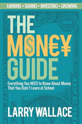 The Money Guide : Everything You Need To Know About Money That You Didn'T Learn At School!