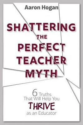 Shattering The Perfect Teacher Myth : 6 Truths That Will Help You Thrive As An Educator