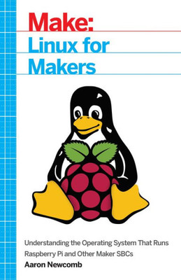 Linux For Makers : Understanding The Operating System That Runs Raspberry Pi And Other Maker Sbcs