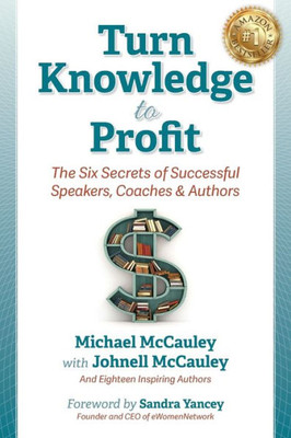 Turn Knowledge To Profit : The Six Secrets Of Successful Speakers, Coaches And Authors