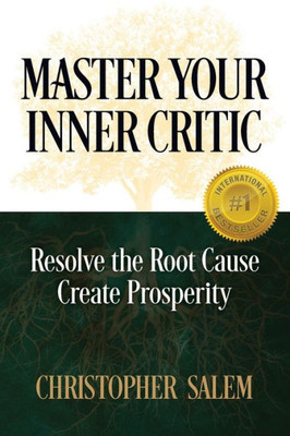 Master Your Inner Critic : Resolve The Root Cause And Create Prosperity