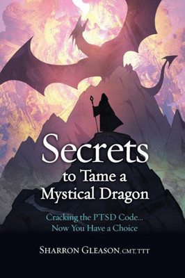 Secrets To Tame A Mystical Dragon : Cracking The Ptsd Code... Now You Have A Choice