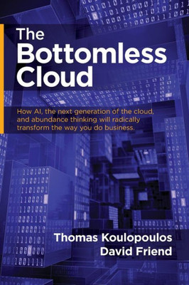 The Bottomless Cloud : How Ai, The Next Generation Of The Cloud, And Abundance Thinking Will Radically Transform The Way You Do Business
