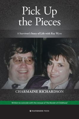 Pick Up The Pieces : A SurvivorS Story Of Life With Ray Wyre