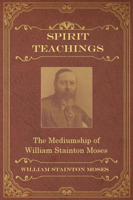 Spirit Teachings : Through The Mediumship Of William Stainton Moses