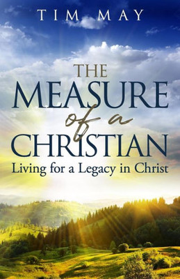 The Measure Of A Christian: Living For A Legacy In Christ