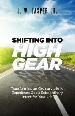 Shifting Into High Gear: Transforming An Ordinary Life To Experience God'S Extraordinary Intent For Your Life
