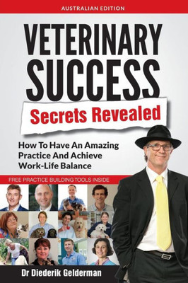Veterinary Success Secrets Revealed : How To Have An Amazing Practice And Achieve Work-Life Balance
