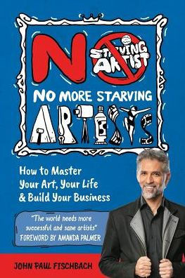 No More Starving Artists : How To Master Your Art, Your Life & Build Your Business