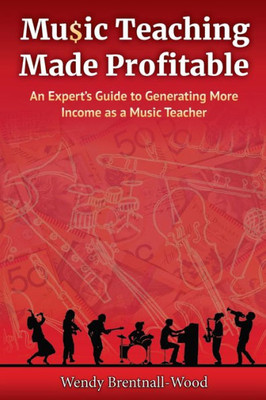 Music Teaching Made Profitable : An Expert'S Guide To Generating More Income As A Music Teacher