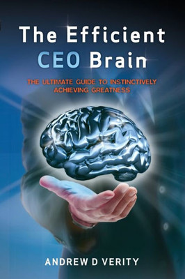 The Efficient Ceo Brain : The Ultimate Guide To Instinctively Achieving Greatness