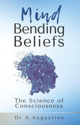 Mind Bending Beliefs: Understanding Spirituality Using Psychology, Science And Metaphysics