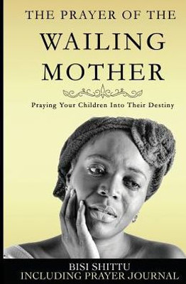 The Prayer Of A Wailing Mother: Praying Your Children Into Their Destiny