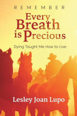 Remember, Every Breath Is Precious: Dying Taught Me How To Live