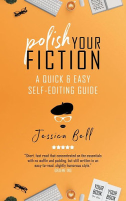 Polish Your Fiction : A Quick And Easy Self-Editing Guide