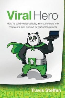Viral Hero : How To Build Viral Products, Turn Customers Into Marketers, And Achieve Superhuman Growth
