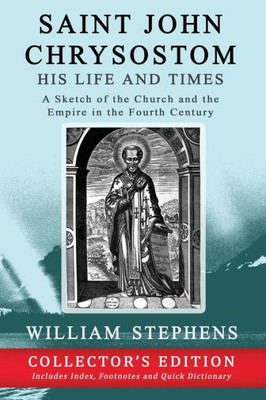Saint John Chrysostom, His Life And Times : A Sketch Of The Church And The Empire In The Fourth Century: Collector'S Edition