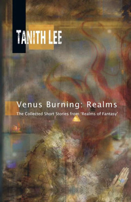 Venus Burning : Realms: The Collected Short Stores From Realms Of Fantasy