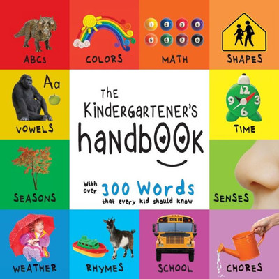 The Kindergartener'S Handbook : Abc'S, Vowels, Math, Shapes, Colors, Time, Senses, Rhymes, Science, And Chores, With 300 Words That Every Kid Should Know