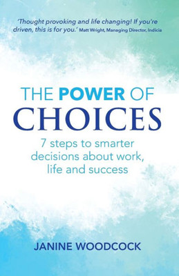 The Power Of Choices : 7 Steps To Smarter Decisions About Work, Life And Success