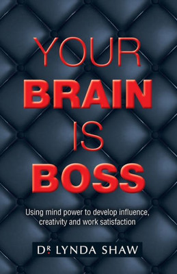 Your Brain Is Boss : Using Mind Power To Develop Influence, Creativity And Work Satisfaction