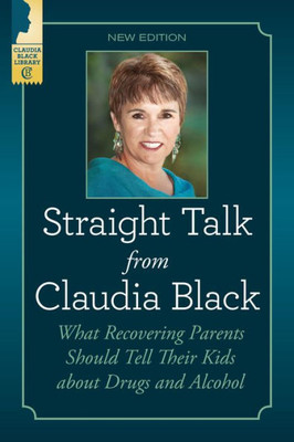 Straight Talk From Claudia Black : What Recovering Parents Should Tell Their Kids About Drugs And Alcohol