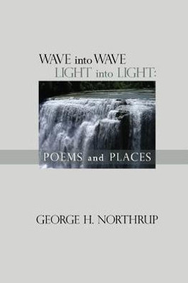 Wave Into Wave Light Into Light : Poems And Places