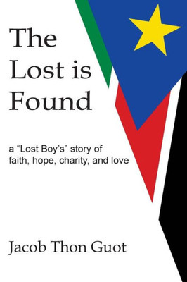 The Lost Is Found : A "Lost Boy'S" Story Of Faith, Hope, Charity, And Love