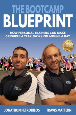 The Bootcamp Blueprint : How Personal Trainers Can Make 6 Figures A Year, Working 60 Mins A Day