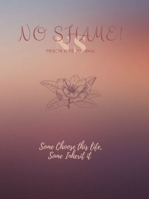 No Shame! Prison Wife Journal : Some Choose This Life, Some Inherit It (2Nd Ed.)