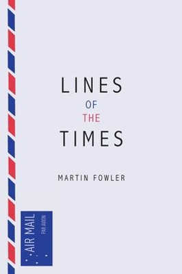 Lines Of The Times : A Travel Scrapbook - The Journal Notes Of Martin Fowler 1973-2016