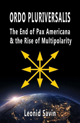 Ordo Pluriversalis : The End Of Pax Americana And The Rise Of Multipolarity